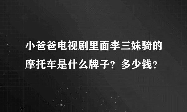 小爸爸电视剧里面李三妹骑的摩托车是什么牌子？多少钱？