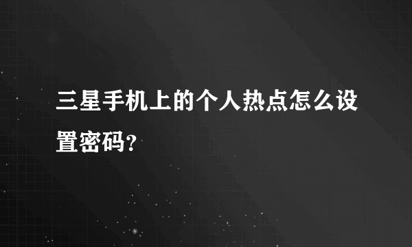 三星手机上的个人热点怎么设置密码？