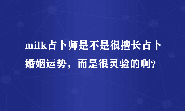 milk占卜师是不是很擅长占卜婚姻运势，而是很灵验的啊？