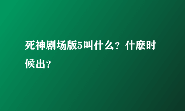 死神剧场版5叫什么？什麽时候出？