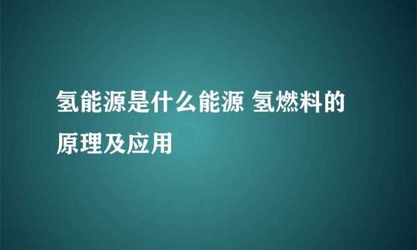 氢能源是什么能源 氢燃料的原理及应用