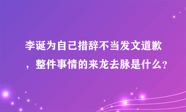 李诞为自己措辞不当发文道歉，整件事情的来龙去脉是什么？