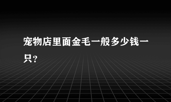 宠物店里面金毛一般多少钱一只？