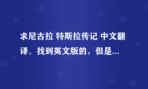 求尼古拉 特斯拉传记 中文翻译。找到英文版的，但是看不懂呀！