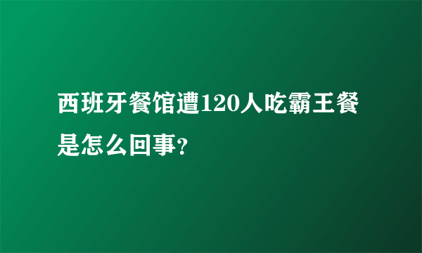 西班牙餐馆遭120人吃霸王餐是怎么回事？