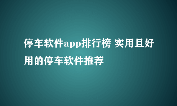 停车软件app排行榜 实用且好用的停车软件推荐