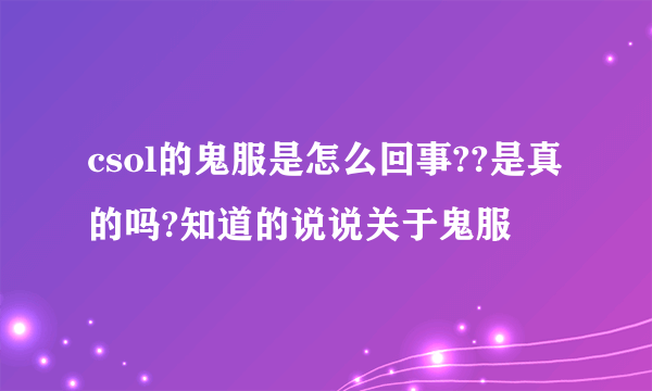 csol的鬼服是怎么回事??是真的吗?知道的说说关于鬼服