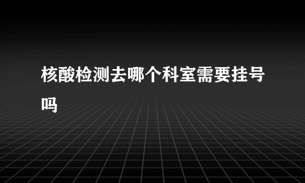 核酸检测去哪个科室需要挂号吗