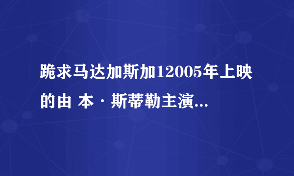 跪求马达加斯加12005年上映的由 本·斯蒂勒主演的百度云资源