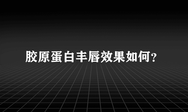 胶原蛋白丰唇效果如何？