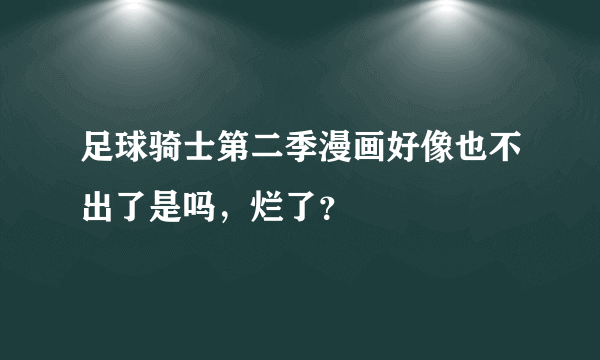 足球骑士第二季漫画好像也不出了是吗，烂了？