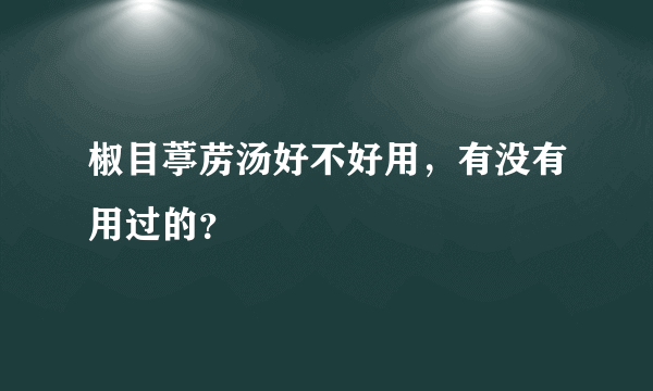 椒目葶苈汤好不好用，有没有用过的？