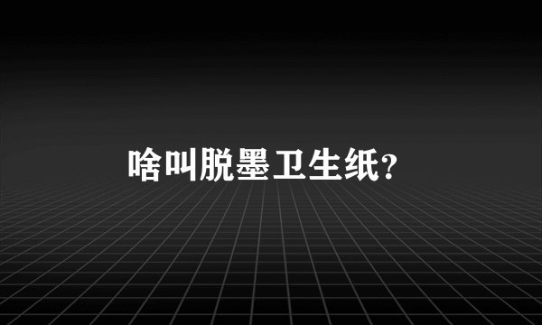 啥叫脱墨卫生纸？