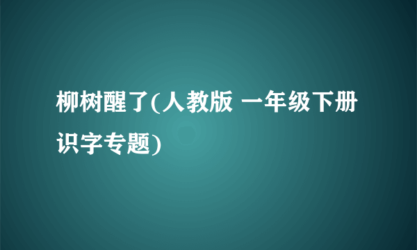 柳树醒了(人教版 一年级下册识字专题)