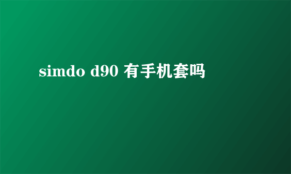 simdo d90 有手机套吗