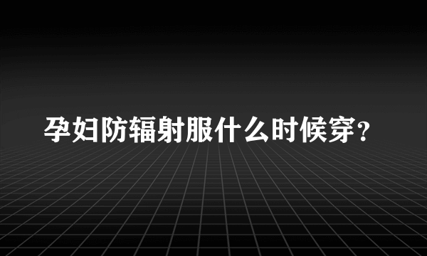 孕妇防辐射服什么时候穿？