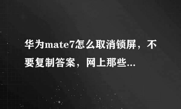 华为mate7怎么取消锁屏，不要复制答案，网上那些我都试了，我的不锁屏选项直接给我灰色是几个意思，