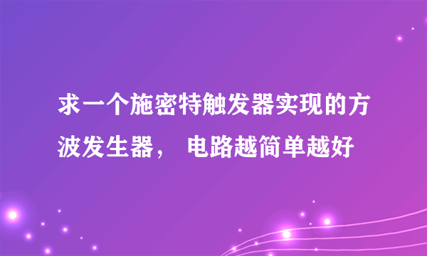 求一个施密特触发器实现的方波发生器， 电路越简单越好