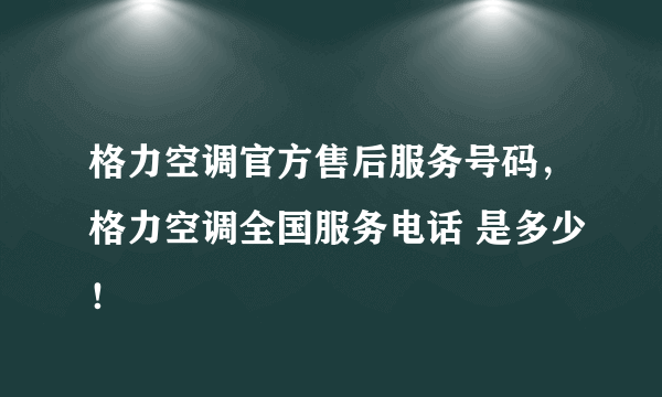 格力空调官方售后服务号码，格力空调全国服务电话 是多少！