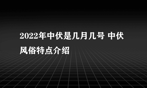 2022年中伏是几月几号 中伏风俗特点介绍