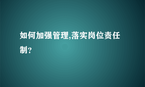 如何加强管理,落实岗位责任制？