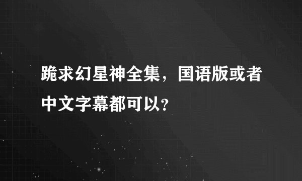 跪求幻星神全集，国语版或者中文字幕都可以？