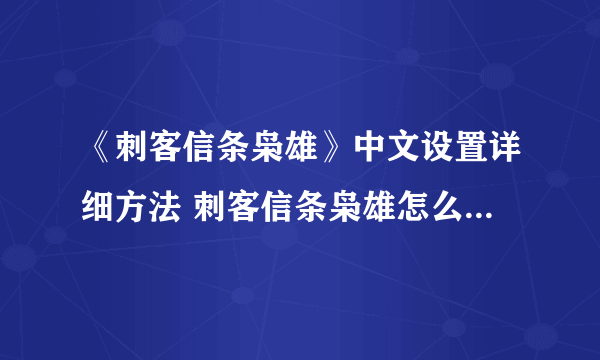 《刺客信条枭雄》中文设置详细方法 刺客信条枭雄怎么设置中文