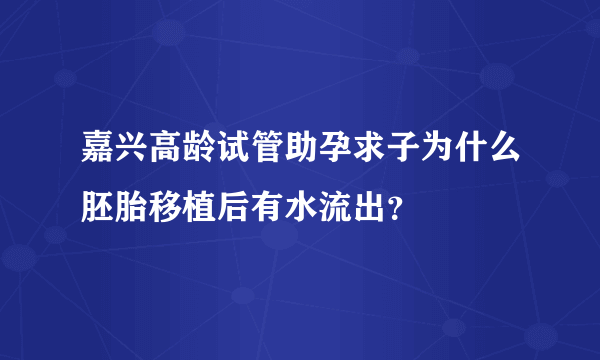 嘉兴高龄试管助孕求子为什么胚胎移植后有水流出？