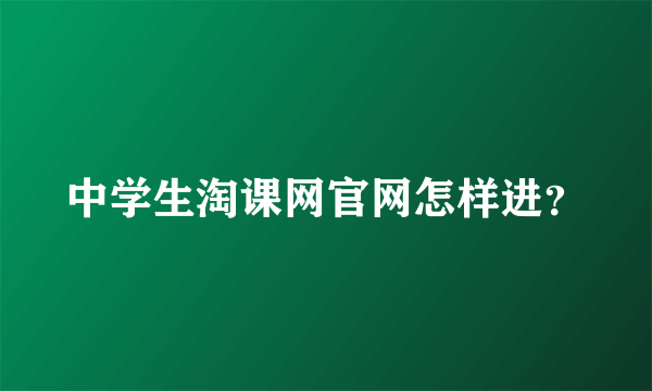 中学生淘课网官网怎样进？