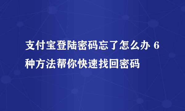 支付宝登陆密码忘了怎么办 6种方法帮你快速找回密码