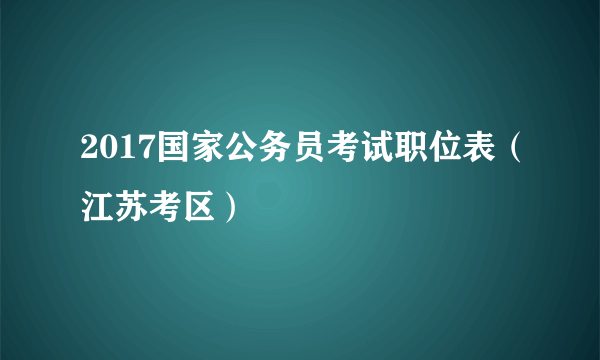 2017国家公务员考试职位表（江苏考区）