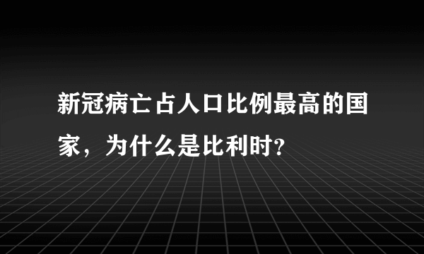 新冠病亡占人口比例最高的国家，为什么是比利时？