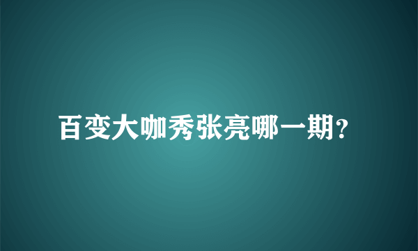 百变大咖秀张亮哪一期？