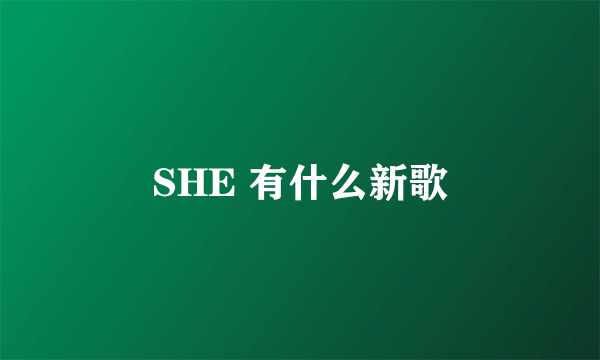 SHE 有什么新歌