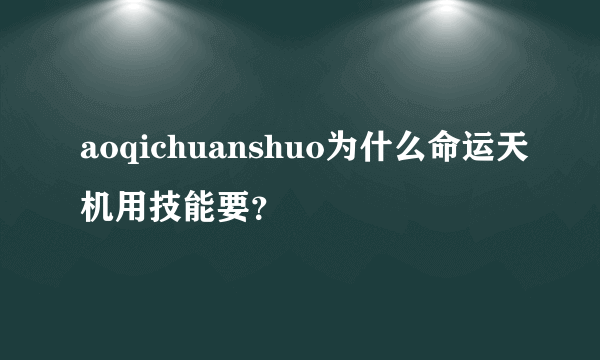 aoqichuanshuo为什么命运天机用技能要？