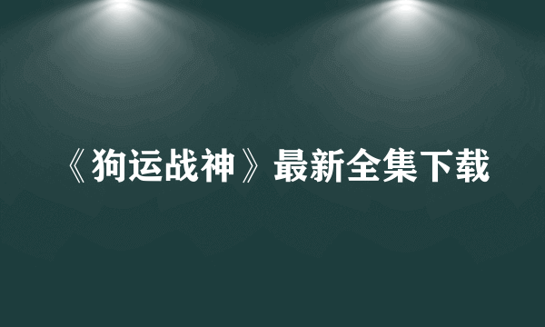 《狗运战神》最新全集下载