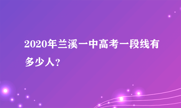 2020年兰溪一中高考一段线有多少人？