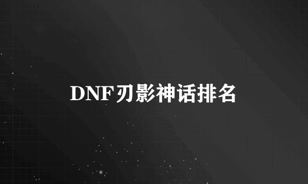 DNF刃影神话排名