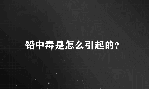 铅中毒是怎么引起的？