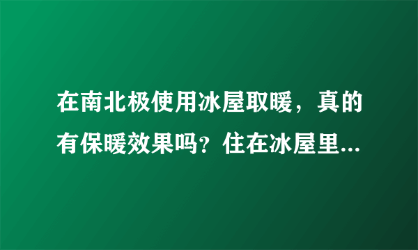 在南北极使用冰屋取暖，真的有保暖效果吗？住在冰屋里真的不冷吗？