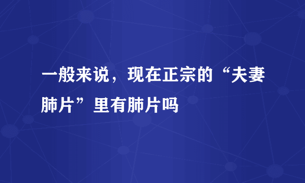 一般来说，现在正宗的“夫妻肺片”里有肺片吗