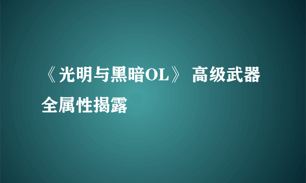 《光明与黑暗OL》 高级武器全属性揭露