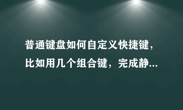 普通键盘如何自定义快捷键，比如用几个组合键，完成静音音量大小等一系列的快捷组合！