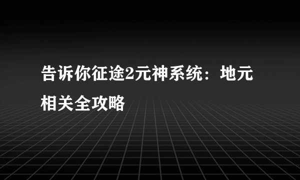 告诉你征途2元神系统：地元相关全攻略