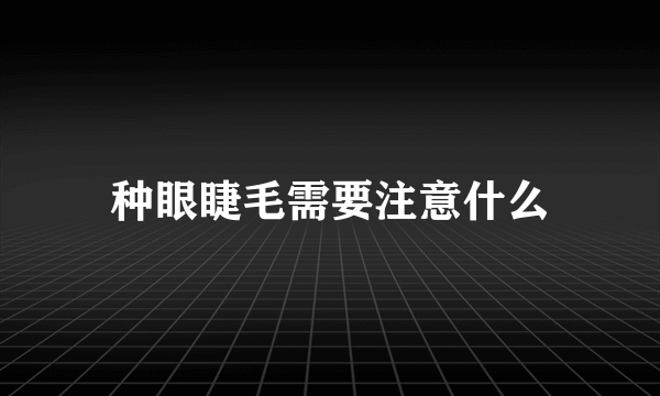 种眼睫毛需要注意什么