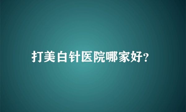 打美白针医院哪家好？