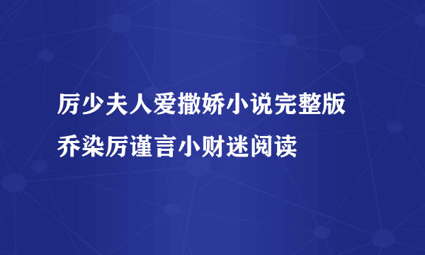 厉少夫人爱撒娇小说完整版 乔染厉谨言小财迷阅读