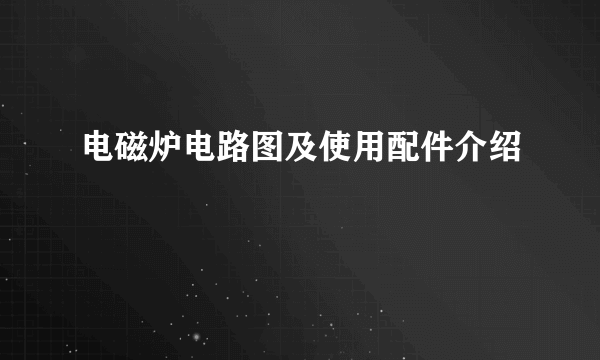 电磁炉电路图及使用配件介绍