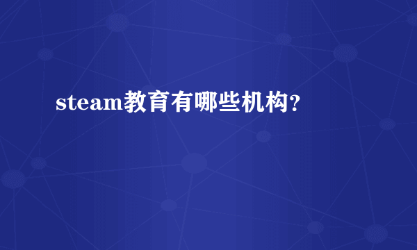 steam教育有哪些机构？