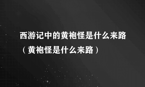 西游记中的黄袍怪是什么来路（黄袍怪是什么来路）